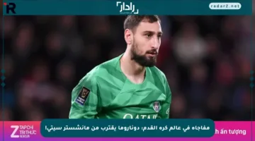 مفاجأة في عالم كرة القدم: دوناروما يقترب من مانشستر سيتي!